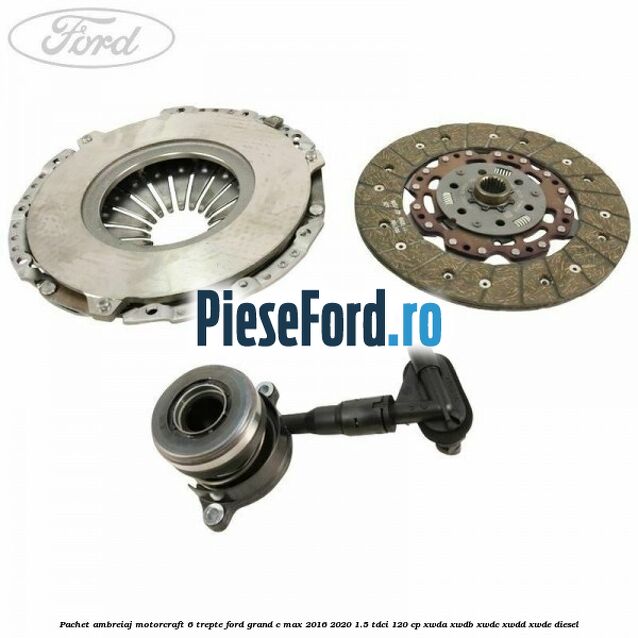 Pachet ambreiaj Motorcraft 6 trepte Ford Grand C-Max 2016-2020 1.5 TDCi 120 cp Pachet ambreiaj Motorcraft 6 trepte Ford Grand C-Max 2016-2020 1.5 TDCi 120 cp XWDA, XWDB, XWDC, XWDD, XWDE diesel