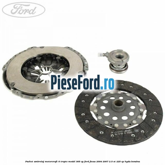 Pachet ambreiaj Motorcraft 6 trepte model 305 cp Ford Focus 2004-2007 2.5 ST 225 cp Pachet ambreiaj Motorcraft 6 trepte model 305 cp Ford Focus 2004-2007 2.5 ST 225 cp HYDA benzina