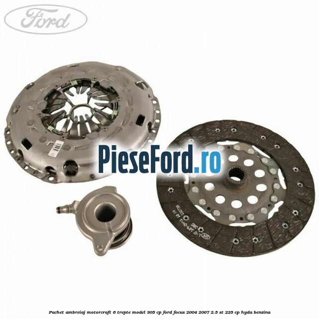 Pachet ambreiaj Motorcraft 6 trepte model 305 cp Ford Focus 2004-2007 2.5 ST 225 cp Pachet ambreiaj Motorcraft 6 trepte model 305 cp Ford Focus 2004-2007 2.5 ST 225 cp HYDA benzina