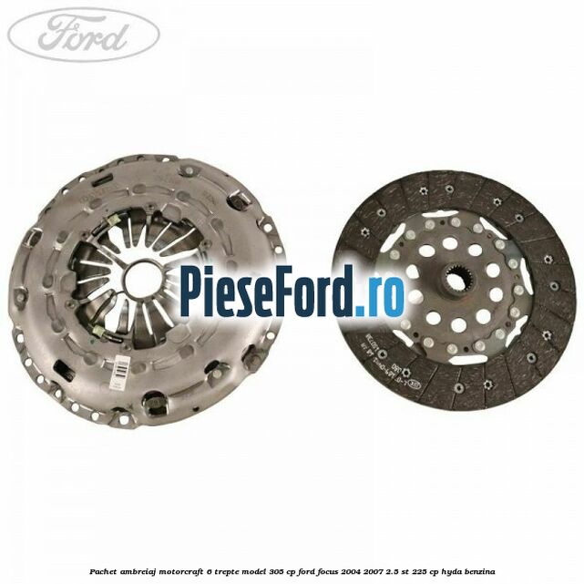Pachet ambreiaj Motorcraft 6 trepte model 305 cp Ford Focus 2004-2007 2.5 ST 225 cp Pachet ambreiaj Motorcraft 6 trepte model 305 cp Ford Focus 2004-2007 2.5 ST 225 cp HYDA benzina