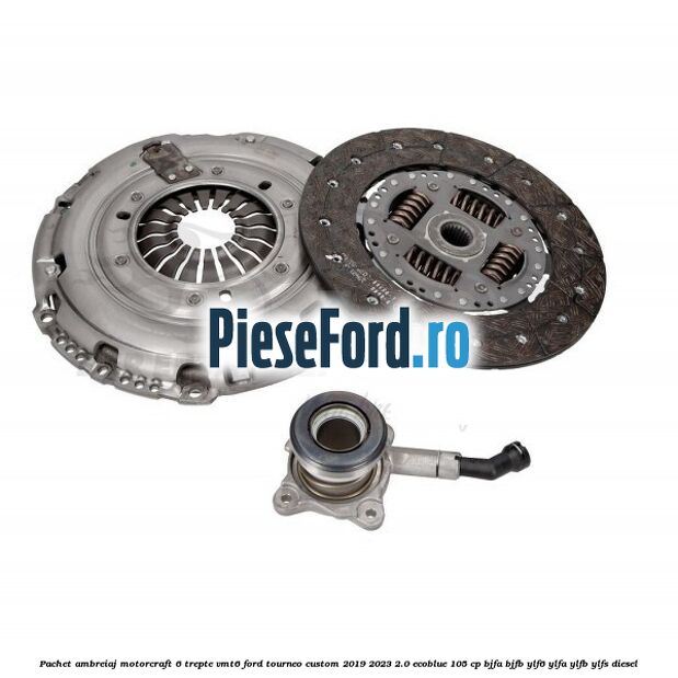 Pachet ambreiaj Motorcraft 6 trepte VMT6 Ford Tourneo Custom 2019-2023 2.0 EcoBlue 105 cp BJFA, BJFB, YLF6, YLFA, YLFB, YLFS diesel