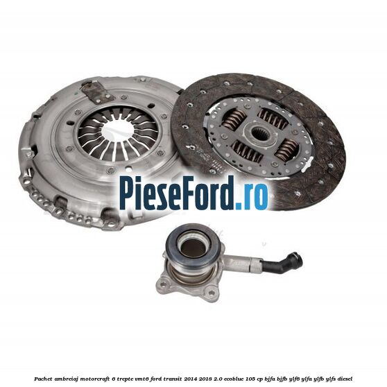 Pachet ambreiaj Motorcraft 6 trepte VMT6 Ford Transit 2014-2018 2.0 EcoBlue 105 cp BJFA, BJFB, YLF6, YLFA, YLFB, YLFS diesel