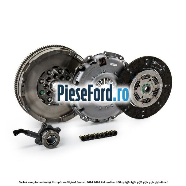 Pachet complet ambreiaj 6 trepte VMT6 Ford Transit 2014-2018 2.0 EcoBlue 105 cp BJFA, BJFB, YLF6, YLFA, YLFB, YLFS diesel