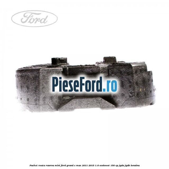 Pachet roata rezerva mini Ford Grand C-Max 2011-2015 1.6 EcoBoost 150 cp JQDA, JQDB benzina