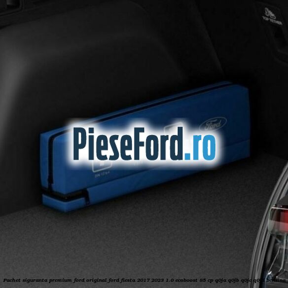 Pachet siguranta, premium Ford original Ford Fiesta 2017-2023 1.0 EcoBoost 85 cp Q0JA, Q0JB, Q0JC, Q0JD benzina