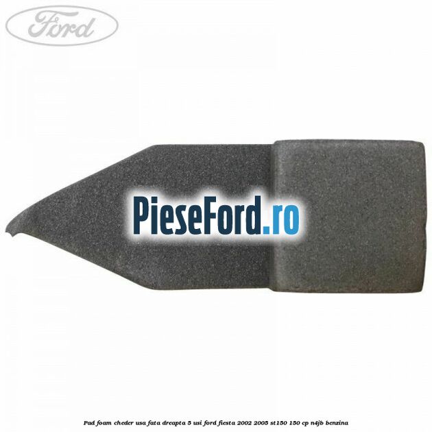 Pad foam cheder usa fata dreapta 5 usi Ford Fiesta 2002-2005 ST150 150 cp N4JB benzina