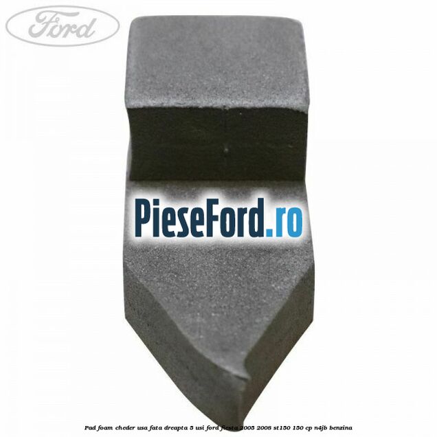 Pad foam cheder usa fata dreapta 5 usi Ford Fiesta 2005-2008 ST150 150 cp N4JB benzina