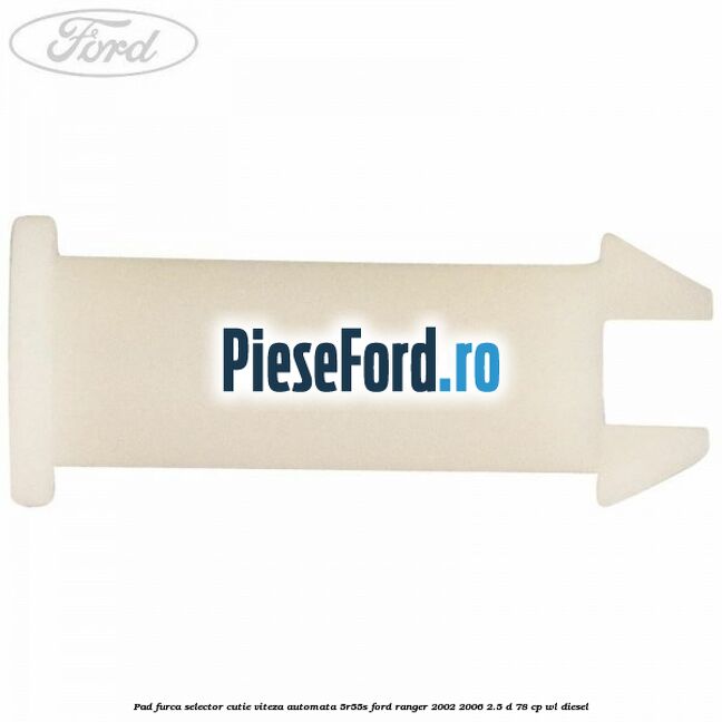 Pad furca selector cutie viteza automata 5R55S Ford Ranger 2002-2006 2.5 D 78 cp Pad furca selector cutie viteza automata 5R55S Ford Ranger 2002-2006 2.5 D 78 cp WL diesel