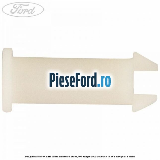Pad furca selector cutie viteza automata 5R55S Ford Ranger 2002-2006 2.5 TD 4x4 109 cp Pad furca selector cutie viteza automata 5R55S Ford Ranger 2002-2006 2.5 TD 4x4 109 cp WL-T diesel