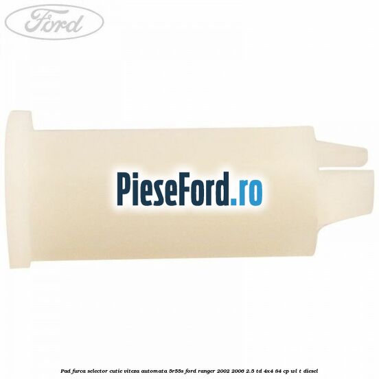 Pad furca selector cutie viteza automata 5R55S Ford Ranger 2002-2006 2.5 TD 4x4 84 cp WL-T diesel