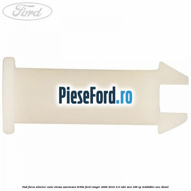 Pad furca selector cutie viteza automata 5R55S Ford Ranger 2006-2012 3.0 TDCi 4x4 156 cp Pad furca selector cutie viteza automata 5R55S Ford Ranger 2006-2012 3.0 TDCi 4x4 156 cp MD30DITC, WEC diesel