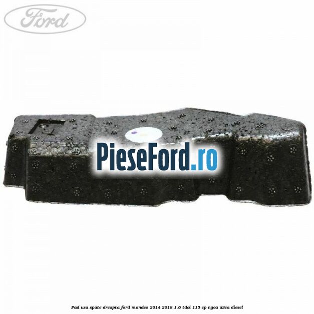 Pad usa spate dreapta Ford Mondeo 2014-2018 1.6 TDCi 115 cp NGCA, U3CA diesel
