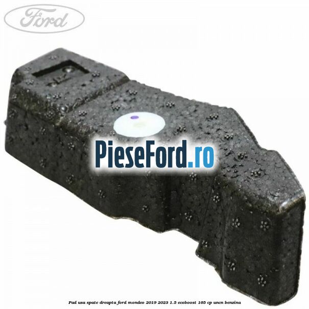 Pad usa spate dreapta Ford Mondeo 2019-2023 1.5 EcoBoost 165 cp UNCN benzina
