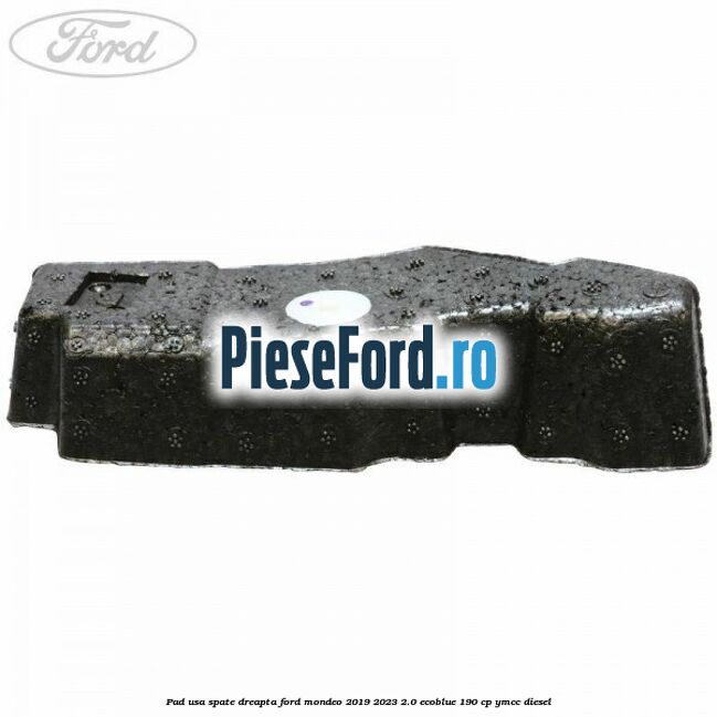 Pad usa spate dreapta Ford Mondeo 2019-2023 2.0 EcoBlue 190 cp YMCC diesel