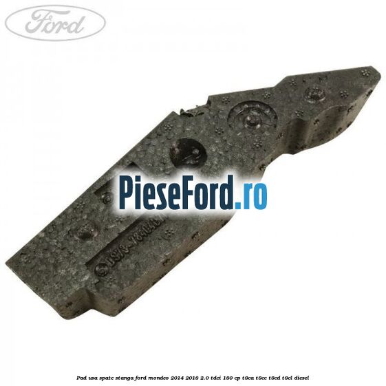 Pad usa spate stanga Ford Mondeo 2014-2018 2.0 TDCi 180 cp T8CA, T8CC, T8CD, T8CL diesel