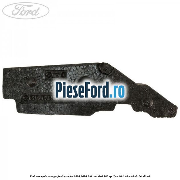 Pad usa spate stanga Ford Mondeo 2014-2018 2.0 TDCi 4x4 180 cp T8CA, T8CB, T8CC, T8CD, T8CL diesel