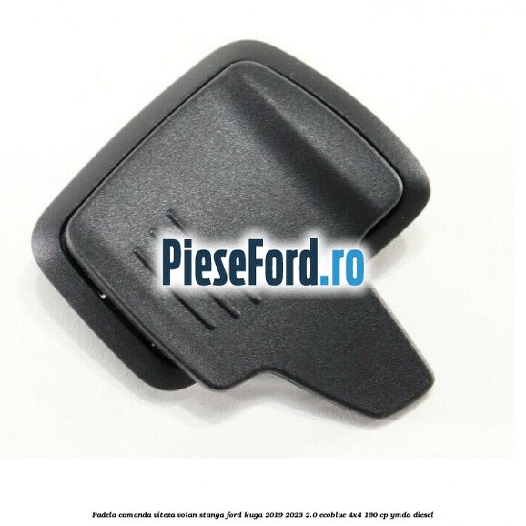 Padela comanda viteza volan stanga Ford Kuga 2019-2023 2.0 EcoBlue 4x4 190 cp Padela comanda viteza volan stanga Ford Kuga 2019-2023 2.0 EcoBlue 4x4 190 cp YMDA diesel