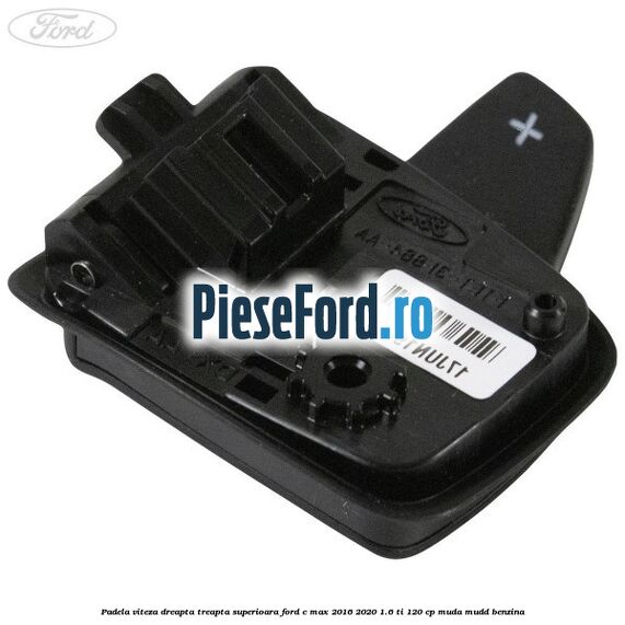 Padela viteza dreapta, treapta superioara Ford C-Max 2016-2020 1.6 Ti 120 cp MUDA, MUDD benzina