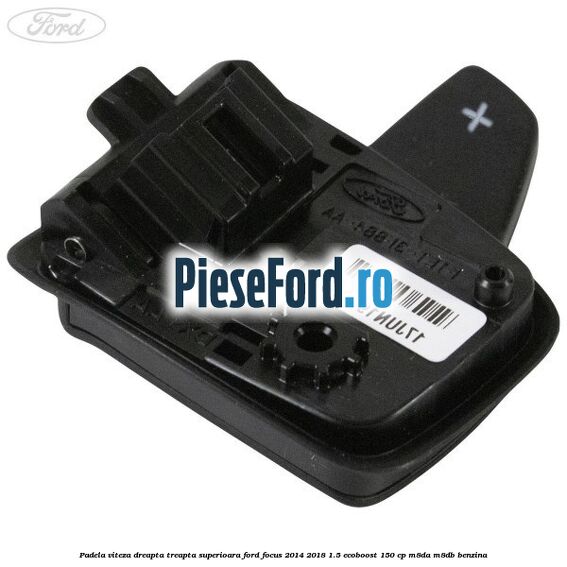 Padela viteza dreapta, treapta superioara Ford Focus 2014-2018 1.5 EcoBoost 150 cp M8DA, M8DB benzina