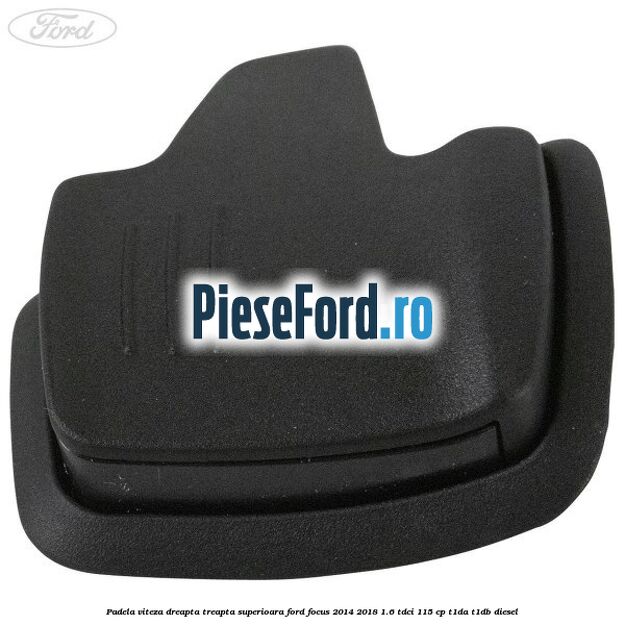 Padela viteza dreapta, treapta superioara Ford Focus 2014-2018 1.6 TDCi 115 cp Padela viteza dreapta, treapta superioara Ford Focus 2014-2018 1.6 TDCi 115 cp T1DA, T1DB diesel