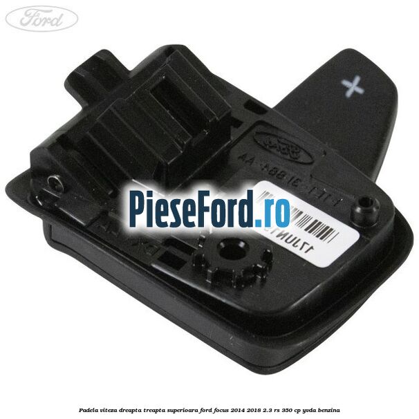 Padela viteza dreapta, treapta superioara Ford Focus 2014-2018 2.3 RS 350 cp YVDA benzina