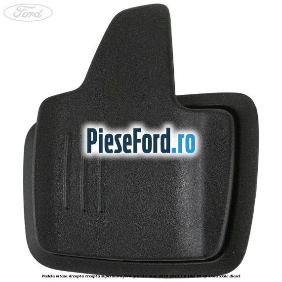 Padela viteza dreapta, treapta superioara Ford Grand C-Max 2016-2020 1.5 TDCi 95 cp XXDA, XXDC diesel