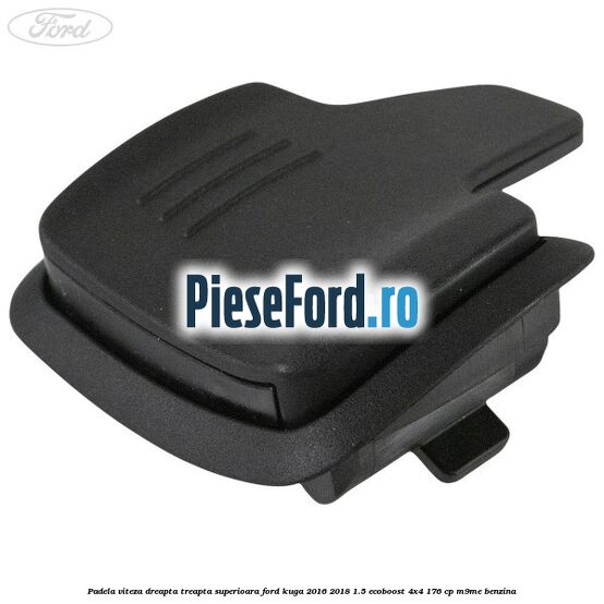 Padela viteza dreapta, treapta superioara Ford Kuga 2016-2018 1.5 EcoBoost 4x4 176 cp Padela viteza dreapta, treapta superioara Ford Kuga 2016-2018 1.5 EcoBoost 4x4 176 cp M9ME benzina