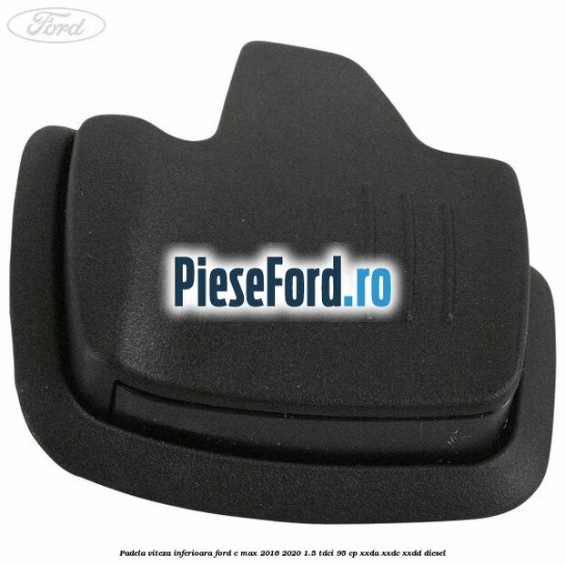 Padela viteza inferioara Ford C-Max 2016-2020 1.5 TDCi 95 cp XXDA, XXDC, XXDD diesel