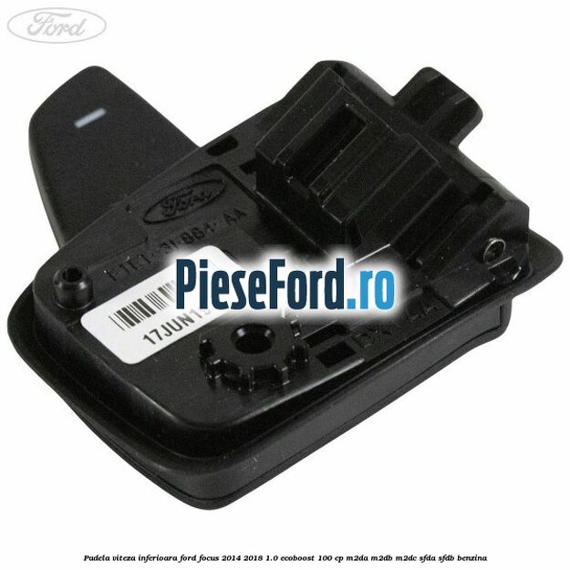 Padela viteza inferioara Ford Focus 2014-2018 1.0 EcoBoost 100 cp Padela viteza inferioara Ford Focus 2014-2018 1.0 EcoBoost 100 cp M2DA, M2DB, M2DC, SFDA, SFDB benzina