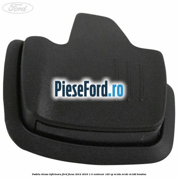 Padela viteza inferioara Ford Focus 2014-2018 1.0 EcoBoost 125 cp M1DA, M1DC, M1DD benzina