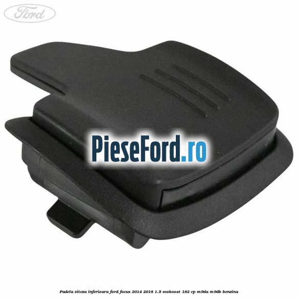 Padela viteza inferioara Ford Focus 2014-2018 1.5 EcoBoost 182 cp M9DA, M9DB benzina