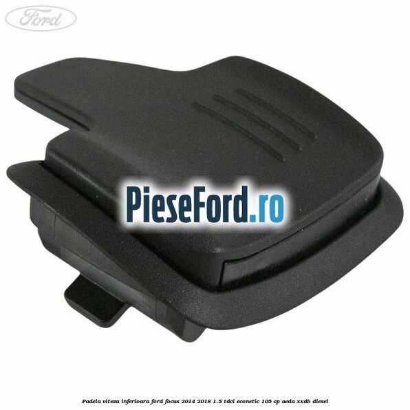 Padela viteza inferioara Ford Focus 2014-2018 1.5 TDCi ECOnetic 105 cp AEDA, XXDB diesel