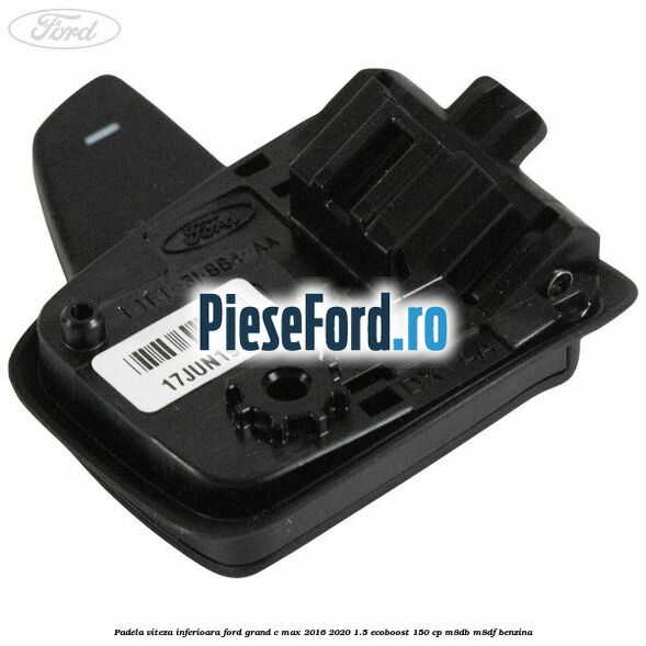 Padela viteza inferioara Ford Grand C-Max 2016-2020 1.5 EcoBoost 150 cp M8DB, M8DF benzina
