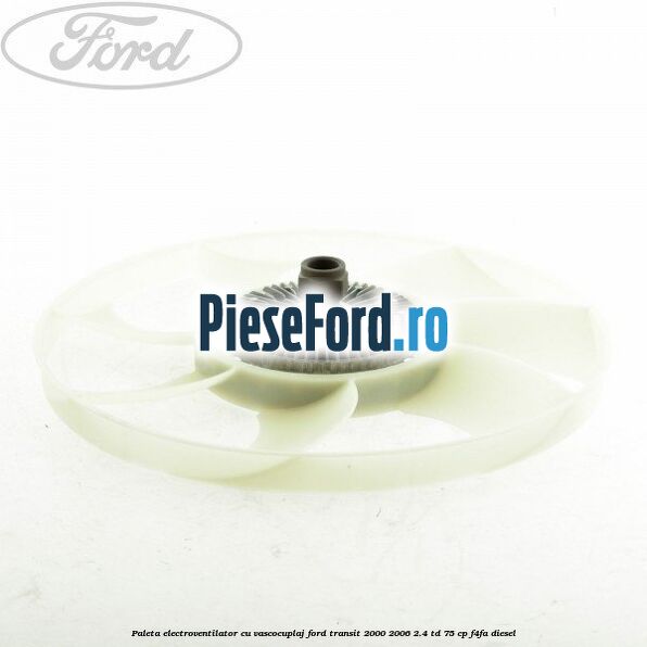 Paleta electroventilator cu vascocuplaj Ford Transit 2000-2006 2.4 TD 75 cp F4FA diesel