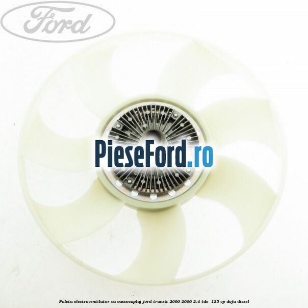 Paleta electroventilator cu vascocuplaj Ford Transit 2000-2006 2.4 TDE  125 cp DOFA diesel