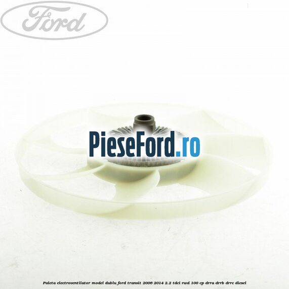 Paleta electroventilator, model dublu Ford Transit 2006-2014 2.2 TDCi RWD 100 cp DRRA, DRRB, DRRC diesel
