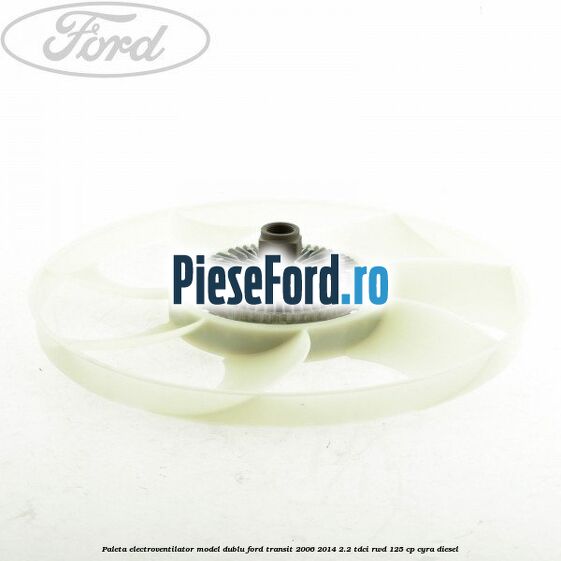 Paleta electroventilator, model dublu Ford Transit 2006-2014 2.2 TDCi RWD 125 cp CYRA diesel
