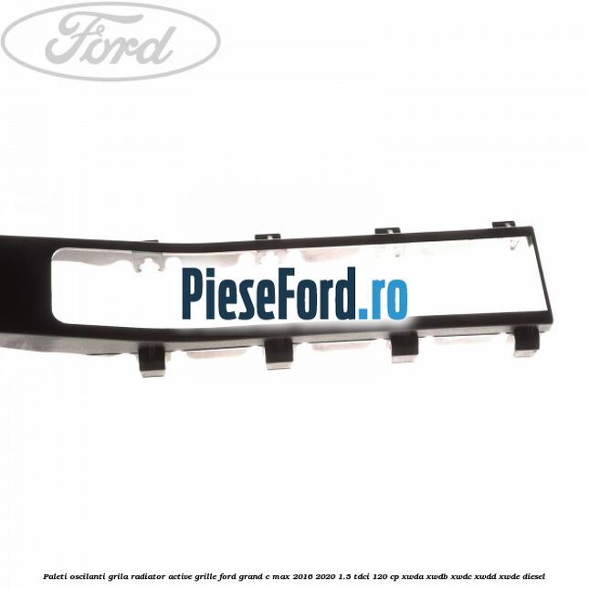 Paleti oscilanti grila radiator active grille Ford Grand C-Max 2016-2020 1.5 TDCi 120 cp XWDA, XWDB, XWDC, XWDD, XWDE diesel