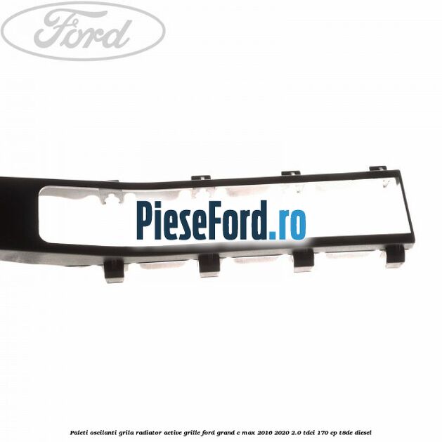 Paleti oscilanti grila radiator active grille Ford Grand C-Max 2016-2020 2.0 TDCi 170 cp T8DE diesel