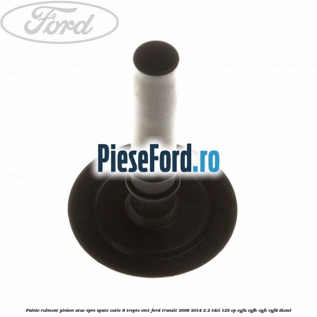 Palnie rulment pinion atac spre spate cutie 6 trepte VMT Ford Transit 2006-2014 2.2 TDCi 125 cp CYFA, CYFB, CYFC, CYFD diesel