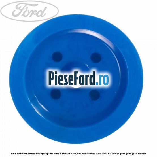 Palnie rulment pinion atac spre sptate cutie 5 trepte B5/IB5 Ford Focus C-Max 2003-2007 1.8 125 cp Q7DA, QQDA, QQDB benzina