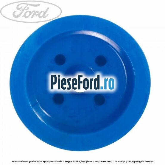 Palnie rulment pinion atac spre sptate cutie 5 trepte B5/IB5 Ford Focus C-Max 2003-2007 1.8 125 cp Q7DA, QQDA, QQDB benzina