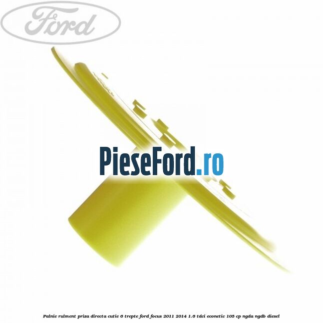 Palnie rulment priza directa cutie 6 trepte Ford Focus 2011-2014 1.6 TDCi ECOnetic 105 cp NGDA, NGDB diesel
