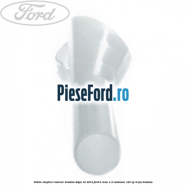 Palnie umplere rezervor benzina dupa 10/2013 Ford B-Max 1.0 EcoBoost 120 cp M1JA benzina
