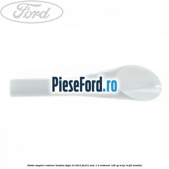 Palnie umplere rezervor benzina dupa 10/2013 Ford B-Max 1.0 EcoBoost 125 cp