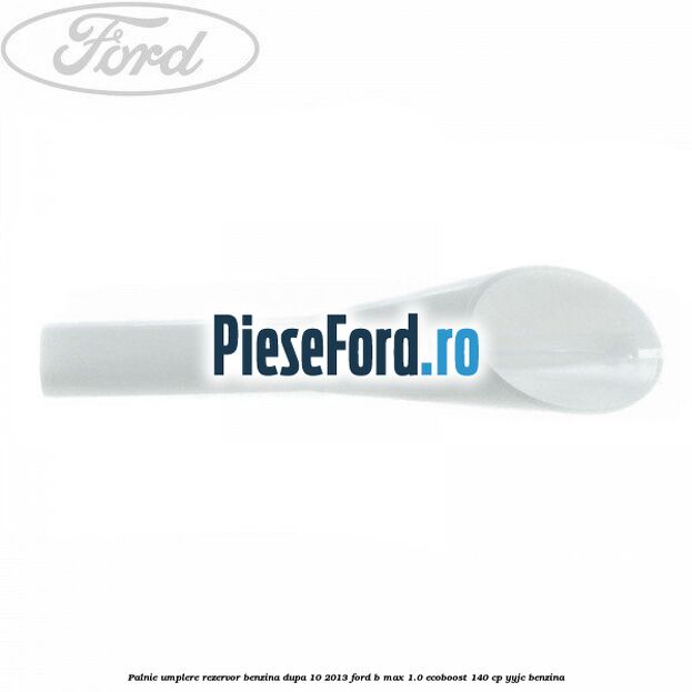 Palnie umplere rezervor benzina dupa 10/2013 Ford B-Max 1.0 EcoBoost 140 cp