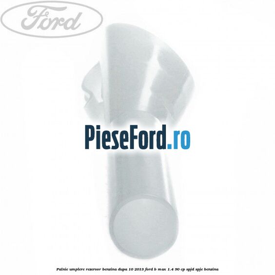 Palnie umplere rezervor benzina dupa 10/2013 Ford B-Max 1.4 90 cp SPJD, SPJE benzina
