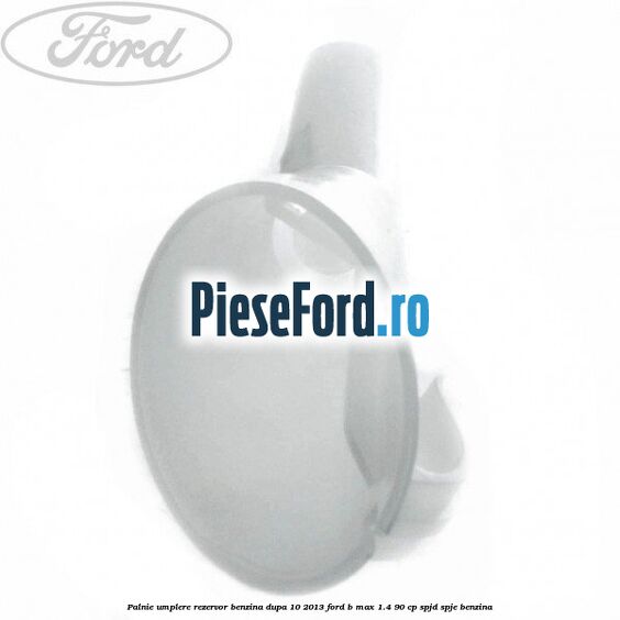 Palnie umplere rezervor benzina dupa 10/2013 Ford B-Max 1.4 90 cp SPJD, SPJE benzina