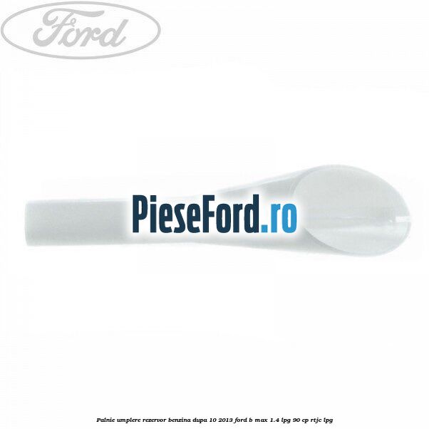 Palnie umplere rezervor benzina dupa 10/2013 Ford B-Max 1.4 LPG 90 cp