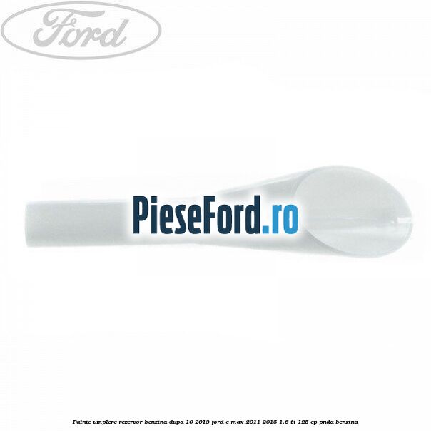 Palnie umplere rezervor benzina dupa 10/2013 Ford C-Max 2011-2015 1.6 Ti 125 cp PNDA benzina